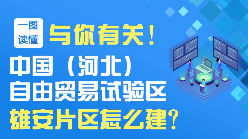 一圖讀懂丨與你有關(guān)！中國（河北）自由貿(mào)易試驗區(qū)雄安片區(qū)怎么建？