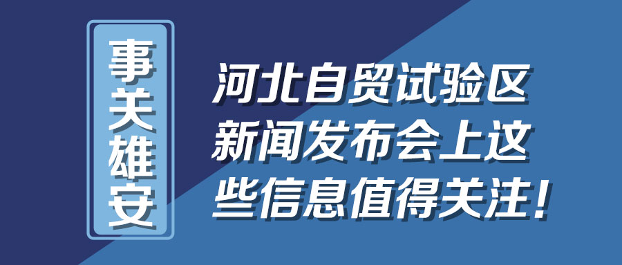 一圖速覽丨事關雄安 河北自貿試驗區(qū)新聞發(fā)布會上這些信息值得關注！