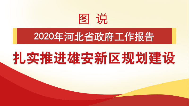 河北兩會看雄安丨圖說2020年河北省政府工作報告 扎實推進(jìn)雄安新區(qū)規(guī)劃建設(shè)