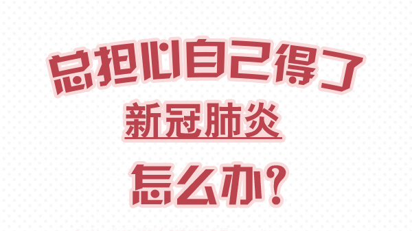 一分鐘了解科學防控你需要知道的事：總擔心自己得了新冠肺炎怎么辦？