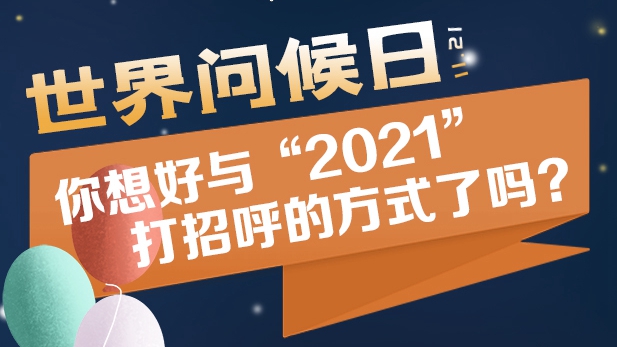 世界問(wèn)候日丨你想好與“2021”打招呼的方式了嗎？