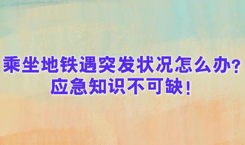 乘坐地鐵遇突發(fā)狀況怎么辦？應急知識不可缺！