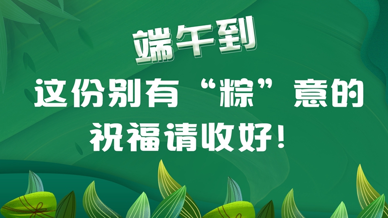 端午到，這份別有“粽”意的祝福請收好！