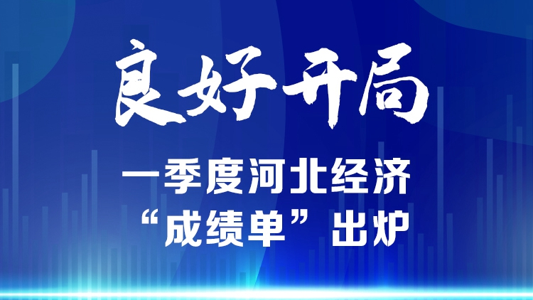 長圖丨良好開局！一季度河北經濟“成績單”出爐