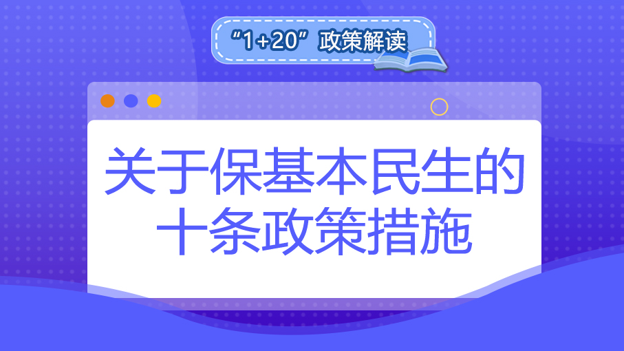 “1+20”政策解讀丨關(guān)于保基本民生的十條政策措施