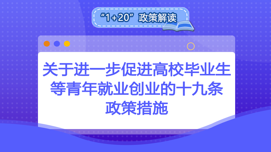 “1+20”政策解讀丨關(guān)于進(jìn)一步促進(jìn)高校畢業(yè)生等青年就業(yè)創(chuàng)業(yè)的十九條政策措施