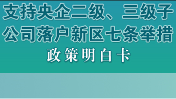 支持央企二級(jí)、三級(jí)子公司落戶新區(qū)七條舉措政策明白卡